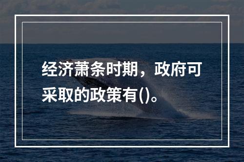 经济萧条时期，政府可采取的政策有()。