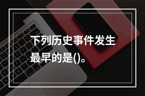 下列历史事件发生最早的是()。