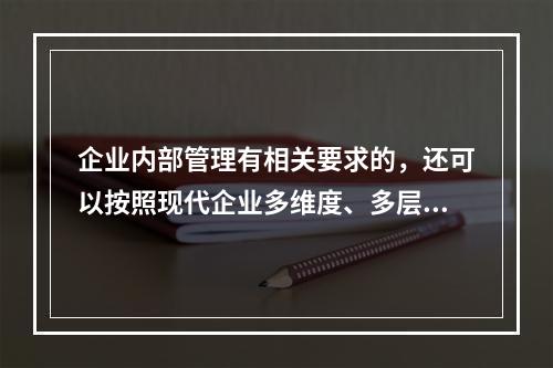 企业内部管理有相关要求的，还可以按照现代企业多维度、多层次的