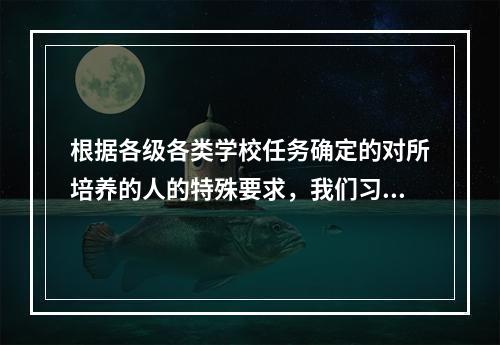 根据各级各类学校任务确定的对所培养的人的特殊要求，我们习惯上