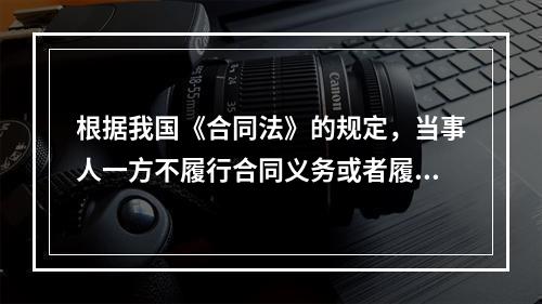 根据我国《合同法》的规定，当事人一方不履行合同义务或者履行义