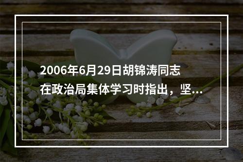 2006年6月29日胡锦涛同志在政治局集体学习时指出，坚持(