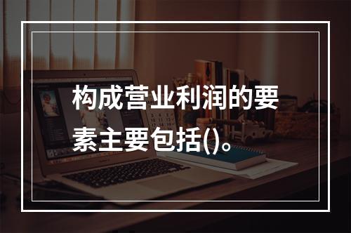 构成营业利润的要素主要包括()。