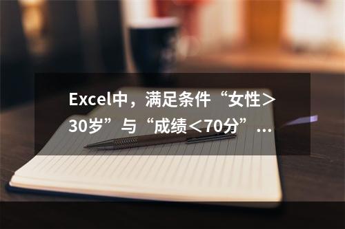 Excel中，满足条件“女性＞30岁”与“成绩＜70分”对考