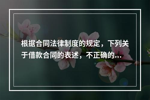 根据合同法律制度的规定，下列关于借款合同的表述，不正确的是(