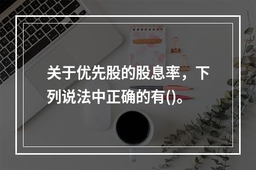 关于优先股的股息率，下列说法中正确的有()。