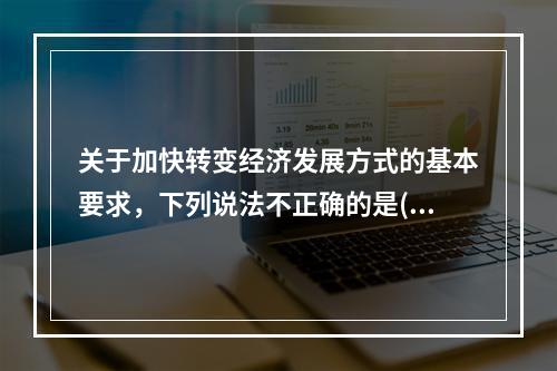 关于加快转变经济发展方式的基本要求，下列说法不正确的是()。