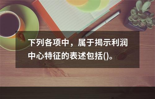 下列各项中，属于揭示利润中心特征的表述包括()。