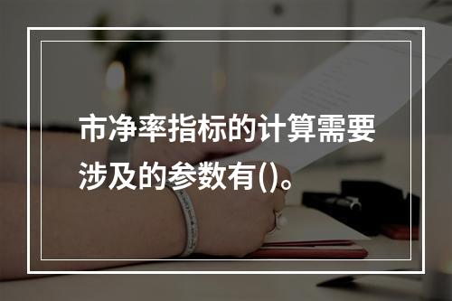 市净率指标的计算需要涉及的参数有()。