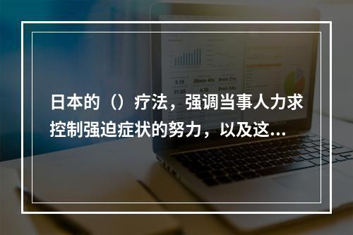 日本的（）疗法，强调当事人力求控制强迫症状的努力，以及这种努