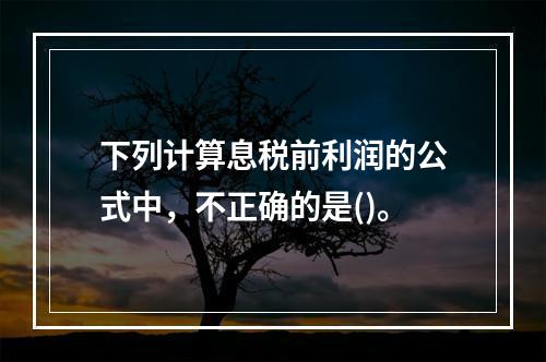 下列计算息税前利润的公式中，不正确的是()。