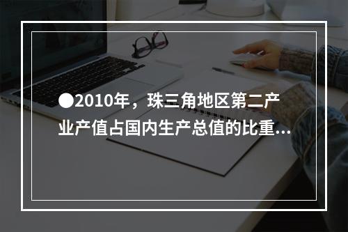 ●2010年，珠三角地区第二产业产值占国内生产总值的比重为：