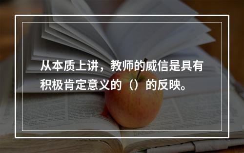 从本质上讲，教师的威信是具有积极肯定意义的（）的反映。