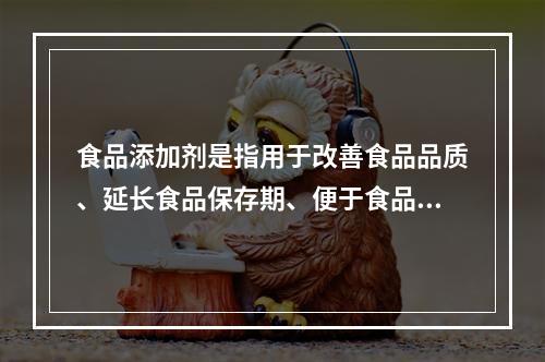 食品添加剂是指用于改善食品品质、延长食品保存期、便于食品加工