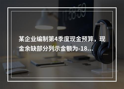 某企业编制第4季度现金预算，现金余缺部分列示金额为-1850