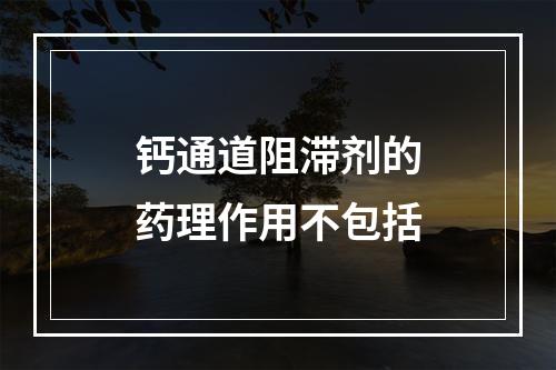 钙通道阻滞剂的药理作用不包括