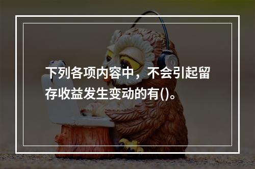 下列各项内容中，不会引起留存收益发生变动的有()。