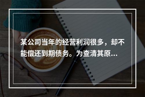 某公司当年的经营利润很多，却不能偿还到期债务。为查清其原因，