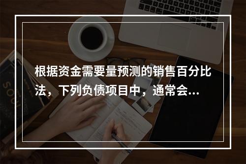 根据资金需要量预测的销售百分比法，下列负债项目中，通常会随销