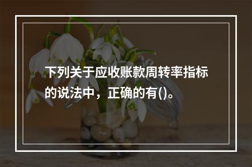 下列关于应收账款周转率指标的说法中，正确的有()。