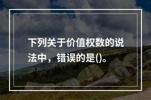 下列关于价值权数的说法中，错误的是()。