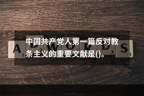 中国共产党人第一篇反对教条主义的重要文献是()。