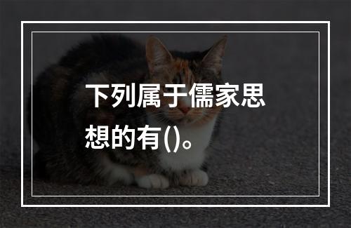 下列属于儒家思想的有()。