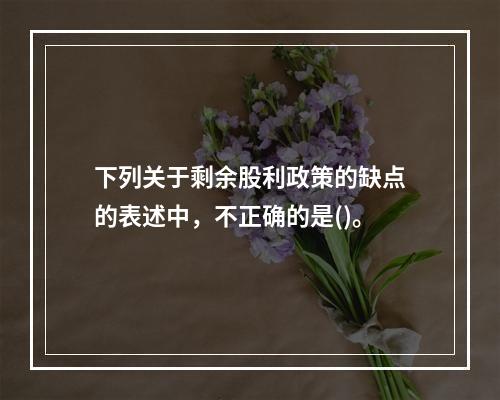 下列关于剩余股利政策的缺点的表述中，不正确的是()。