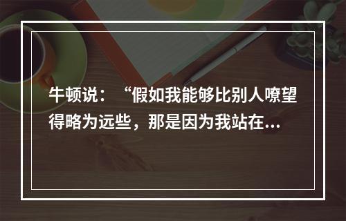 牛顿说：“假如我能够比别人嘹望得略为远些，那是因为我站在巨人