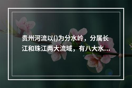 贵州河流以()为分水岭，分属长江和珠江两大流域，有八大水系，