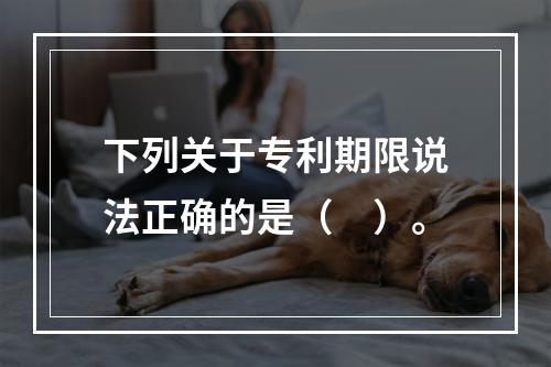 下列关于专利期限说法正确的是（　）。