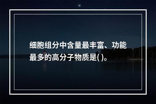 细胞组分中含量最丰富、功能最多的高分子物质是( )。