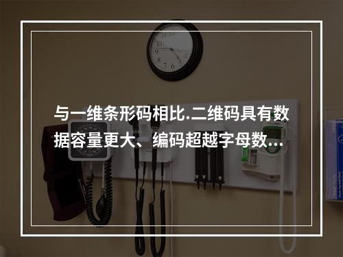 与一维条形码相比.二维码具有数据容量更大、编码超越字母数字的