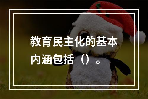 教育民主化的基本内涵包括（）。