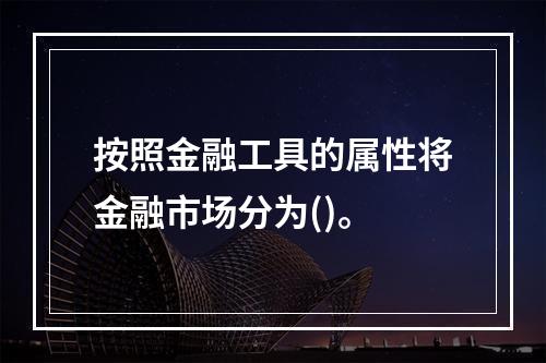 按照金融工具的属性将金融市场分为()。