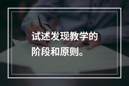 试述发现教学的阶段和原则。