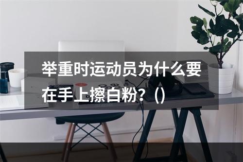 举重时运动员为什么要在手上擦白粉？()