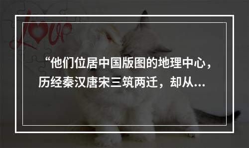 “他们位居中国版图的地理中心，历经秦汉唐宋三筑两迁，却从来都