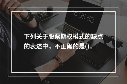 下列关于股票期权模式的缺点的表述中，不正确的是()。