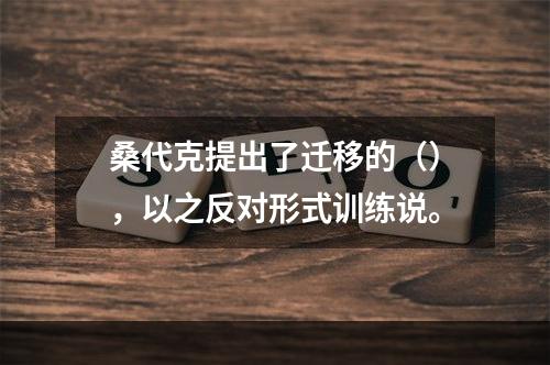 桑代克提出了迁移的（），以之反对形式训练说。