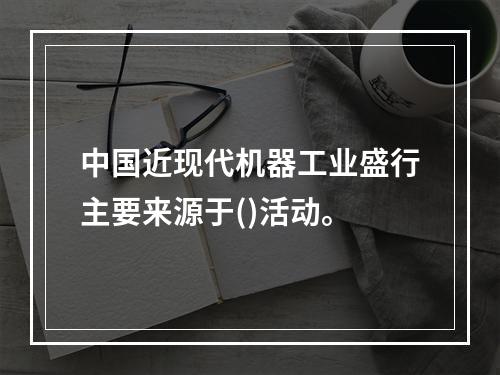 中国近现代机器工业盛行主要来源于()活动。