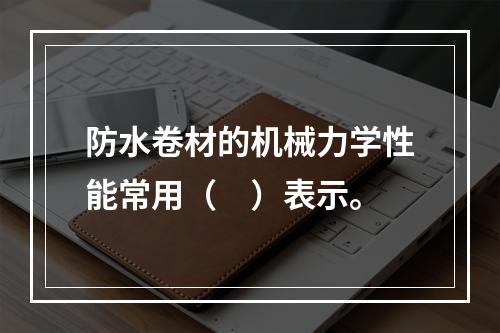 防水卷材的机械力学性能常用（　）表示。