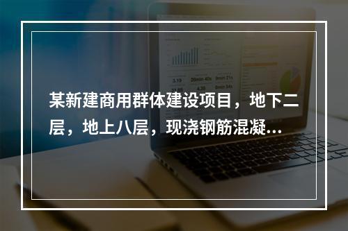 某新建商用群体建设项目，地下二层，地上八层，现浇钢筋混凝土框