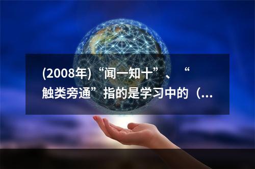 (2008年)“闻一知十”、“触类旁通”指的是学习中的（）。