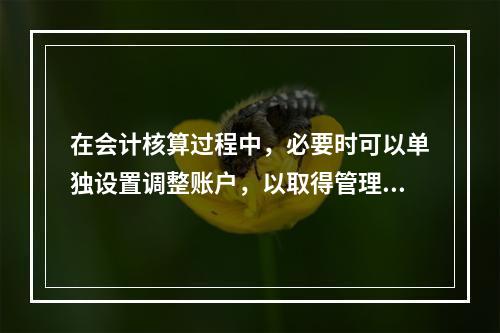 在会计核算过程中，必要时可以单独设置调整账户，以取得管理所需