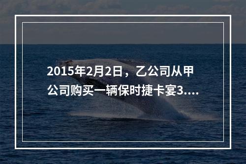 2015年2月2日，乙公司从甲公司购买一辆保时捷卡宴3.OT