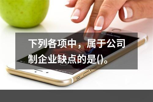 下列各项中，属于公司制企业缺点的是()。