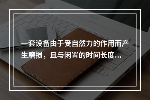 一套设备由于受自然力的作用而产生磨损，且与闲置的时间长度和所