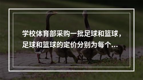 学校体育部采购一批足球和篮球，足球和篮球的定价分别为每个80