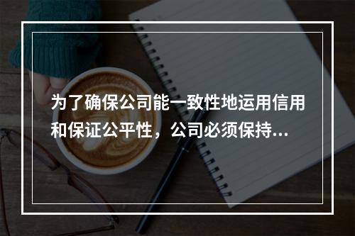 为了确保公司能一致性地运用信用和保证公平性，公司必须保持恰当